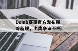 AYX-Doinb赛事官方发布爆冷新规，老鹰争议不断！的简单介绍